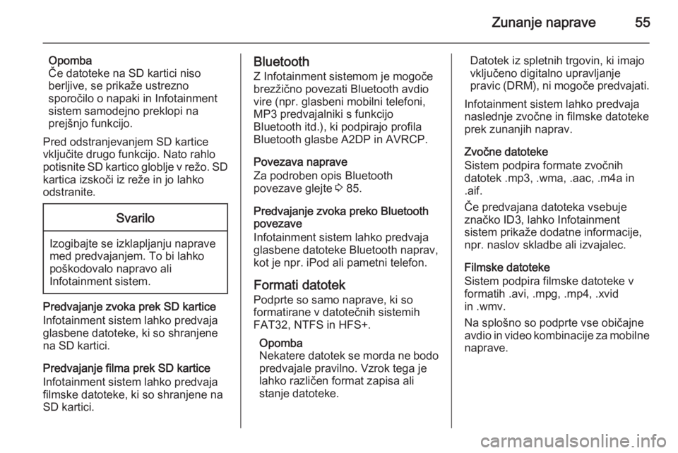OPEL INSIGNIA 2015.5  Navodila za uporabo Infotainment sistema Zunanje naprave55
Opomba
Če datoteke na SD kartici niso berljive, se prikaže ustrezno
sporočilo o napaki in Infotainment
sistem samodejno preklopi na
prejšnjo funkcijo.
Pred odstranjevanjem SD kar