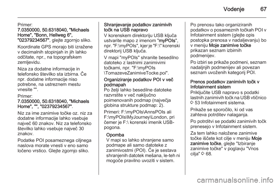 OPEL INSIGNIA 2015.5  Navodila za uporabo Infotainment sistema Vodenje67
Primer:
7.0350000, 50.6318040, "Michaels
Home", "Bonn, Hellweg 6",
"02379234567" , glejte zgornjo sliko.
Koordinate GPS morajo biti izražene v decimalnih stopinjah i