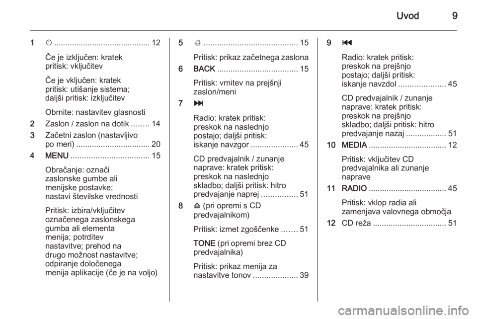 OPEL INSIGNIA 2015.5  Navodila za uporabo Infotainment sistema Uvod9
1X........................................... 12
Če je izključen: kratek
pritisk: vključitev
Če je vključen: kratek
pritisk: utišanje sistema;
daljši pritisk: izključitev
Obrnite: nastav