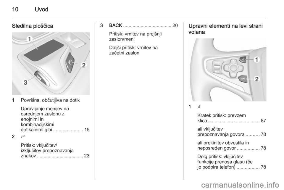 OPEL INSIGNIA 2015.5  Navodila za uporabo Infotainment sistema 10Uvod
Sledilna ploščica
1Površina, občutljiva na dotik
Upravljanje menijev na
osrednjem zaslonu z
enojnimi in
kombinacijskimi
dotikalnimi gibi ......................15
2 h
Pritisk: vključitev/
i