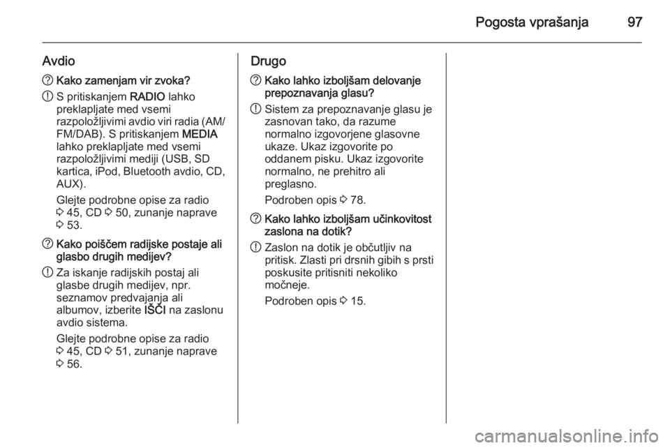 OPEL INSIGNIA 2015.5  Navodila za uporabo Infotainment sistema Pogosta vprašanja97
Avdio?Kako zamenjam vir zvoka?
! S pritiskanjem 
RADIO lahko
preklapljate med vsemi
razpoložljivimi avdio viri radia (AM/ FM/DAB). S pritiskanjem  MEDIA
lahko preklapljate med vs