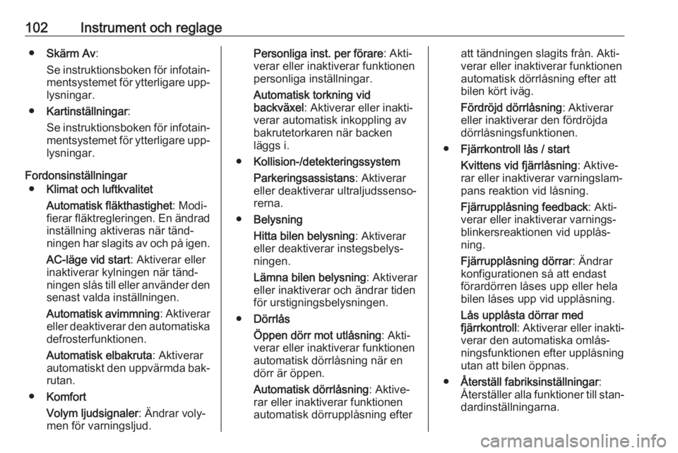 OPEL MOKKA 2016  Instruktionsbok 102Instrument och reglage●Skärm Av :
Se instruktionsboken för infotain‐
mentsystemet för ytterligare upp‐ lysningar.
● Kartinställningar :
Se instruktionsboken för infotain‐
mentsysteme