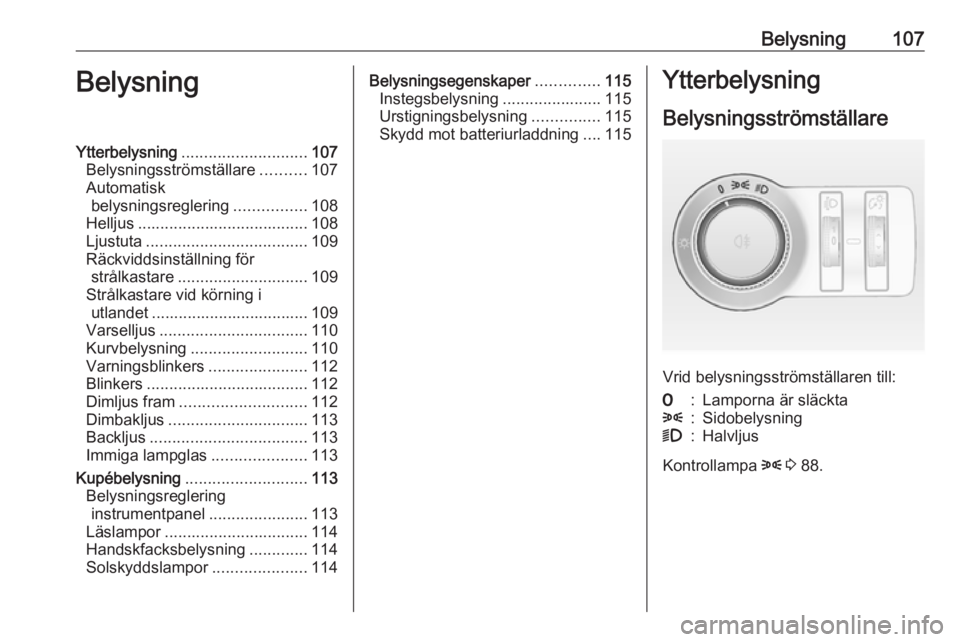 OPEL MOKKA 2016  Instruktionsbok Belysning107BelysningYtterbelysning............................ 107
Belysningsströmställare ..........107
Automatisk belysningsreglering ................108
Helljus .................................