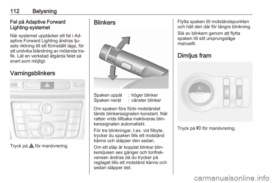 OPEL MOKKA 2016  Instruktionsbok 112BelysningFel på Adaptive Forward
Lighting-systemet
När systemet upptäcker ett fel i Ad‐
aptive Forward Lighting ändras lju‐
sets riktning till ett förinställt läge, för
att undvika blä