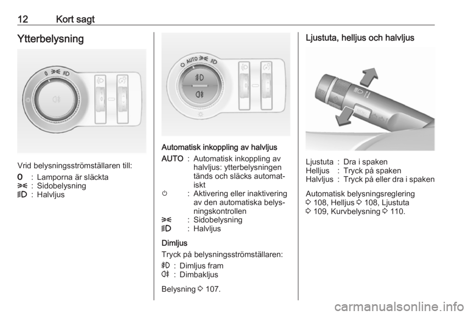 OPEL MOKKA 2016  Instruktionsbok 12Kort sagtYtterbelysning
Vrid belysningsströmställaren till:
7:Lamporna är släckta8:Sidobelysning9:Halvljus
Automatisk inkoppling av halvljus
AUTO:Automatisk inkoppling av
halvljus: ytterbelysnin