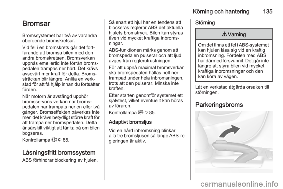 OPEL MOKKA 2016  Instruktionsbok Körning och hantering135Bromsar
Bromssystemet har två av varandra
oberoende bromskretsar.
Vid fel i en bromskrets går det fort‐
farande att bromsa bilen med den
andra bromskretsen. Bromsverkan up