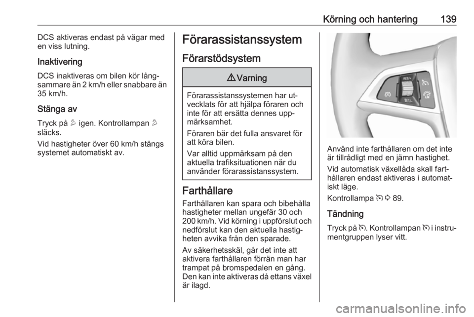 OPEL MOKKA 2016  Instruktionsbok Körning och hantering139DCS aktiveras endast på vägar med
en viss lutning.
Inaktivering DCS inaktiveras om bilen kör lång‐
sammare än 2 km/h eller snabbare än 35 km/h.
Stänga av Tryck på  u