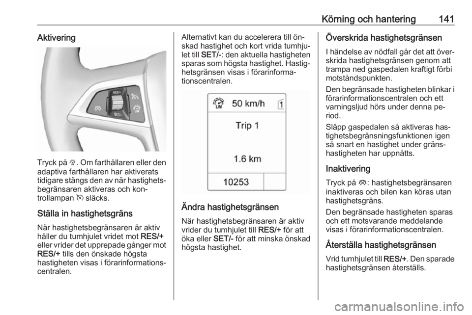 OPEL MOKKA 2016  Instruktionsbok Körning och hantering141Aktivering
Tryck på L. Om farthållaren eller den
adaptiva farthållaren har aktiverats
tidigare stängs den av när hastighets‐ begränsaren aktiveras och kon‐
trollampa
