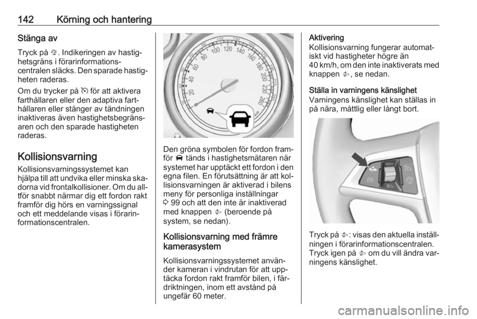 OPEL MOKKA 2016  Instruktionsbok 142Körning och hanteringStänga av
Tryck på  L. Indikeringen av hastig‐
hetsgräns i förarinformations‐
centralen släcks. Den sparade hastig‐
heten raderas.
Om du trycker på  m för att akt