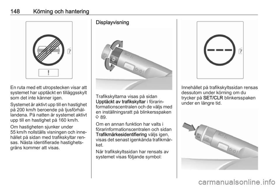 OPEL MOKKA 2016 Instruktionsbok 148Körning och hantering
En ruta med ett utropstecken visar att
systemet har upptäckt en tilläggsskylt
som det inte känner igen.
Systemet är aktivt upp till en hastighet på 200 km/h beroende på OPEL MOKKA 2016 Instruktionsbok 148Körning och hantering
En ruta med ett utropstecken visar att
systemet har upptäckt en tilläggsskylt
som det inte känner igen.
Systemet är aktivt upp till en hastighet på 200 km/h beroende på