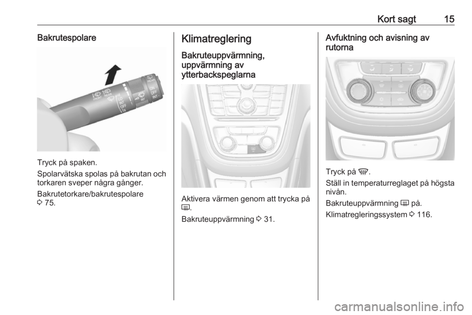 OPEL MOKKA 2016  Instruktionsbok Kort sagt15Bakrutespolare
Tryck på spaken.
Spolarvätska spolas på bakrutan och
torkaren sveper några gånger.
Bakrutetorkare/bakrutespolare
3  75.
Klimatreglering
Bakruteuppvärmning,
uppvärmning
