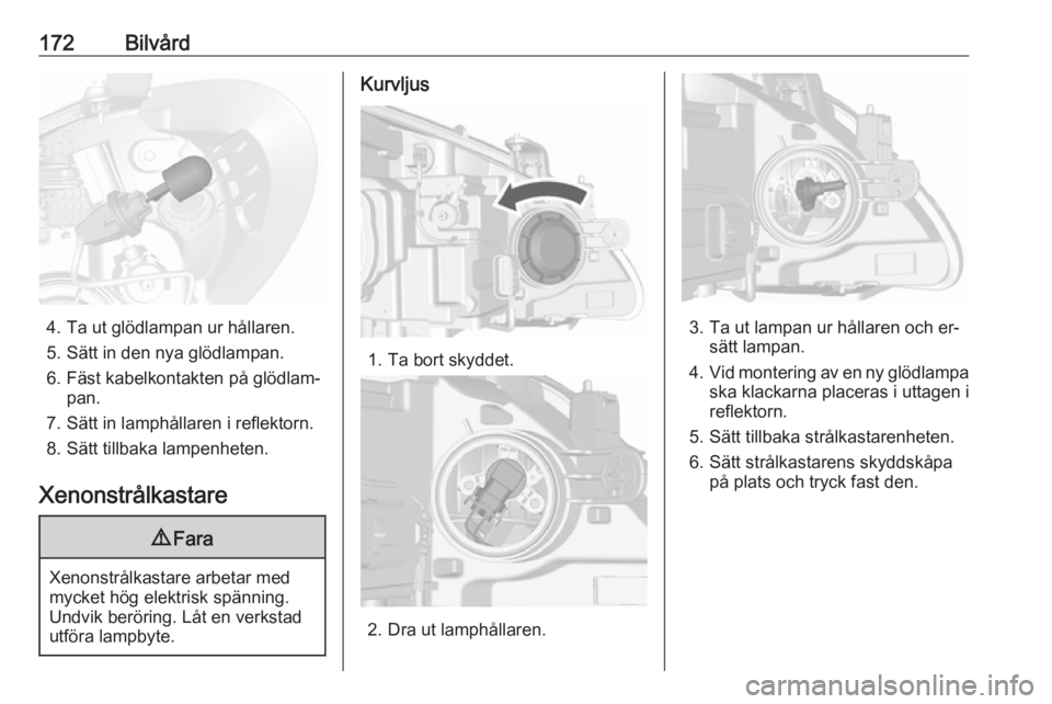 OPEL MOKKA 2016  Instruktionsbok 172Bilvård
4. Ta ut glödlampan ur hållaren.
5. Sätt in den nya glödlampan.
6. Fäst kabelkontakten på glödlam‐ pan.
7. Sätt in lamphållaren i reflektorn. 8. Sätt tillbaka lampenheten.
Xeno