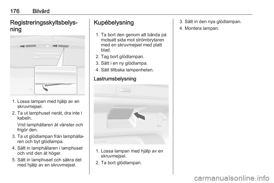 OPEL MOKKA 2016  Instruktionsbok 176BilvårdRegistreringsskyltsbelys‐ning
1. Lossa lampan med hjälp av en skruvmejsel.
2. Ta ut lamphuset neråt, dra inte i kabeln.
Vrid lamphållaren åt vänster och
frigör den.
3. Ta ut glödla