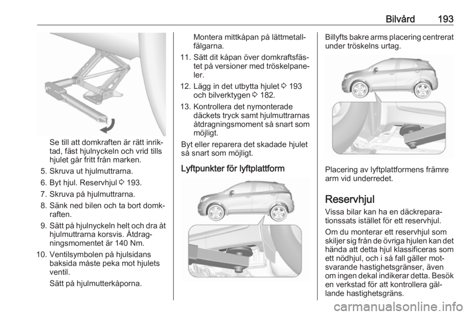 OPEL MOKKA 2016  Instruktionsbok Bilvård193
Se till att domkraften är rätt inrik‐
tad, fäst hjulnyckeln och vrid tills
hjulet går fritt från marken.
5. Skruva ut hjulmuttrarna. 6. Byt hjul. Reservhjul  3 193.
7. Skruva på hj