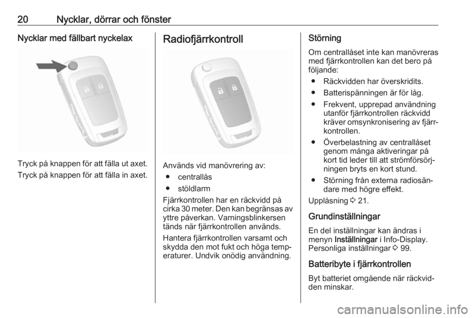 OPEL MOKKA 2016  Instruktionsbok 20Nycklar, dörrar och fönsterNycklar med fällbart nyckelax
Tryck på knappen för att fälla ut axet.
Tryck på knappen för att fälla in axet.
Radiofjärrkontroll
Används vid manövrering av: �