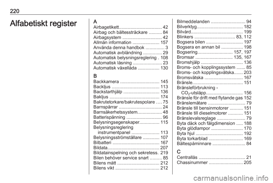 OPEL MOKKA 2016  Instruktionsbok 220Alfabetiskt registerAAirbagetikett.................................. 42Airbag och bältessträckare  ..........84
Airbagsystem  ............................... 42
Allmän information  .............