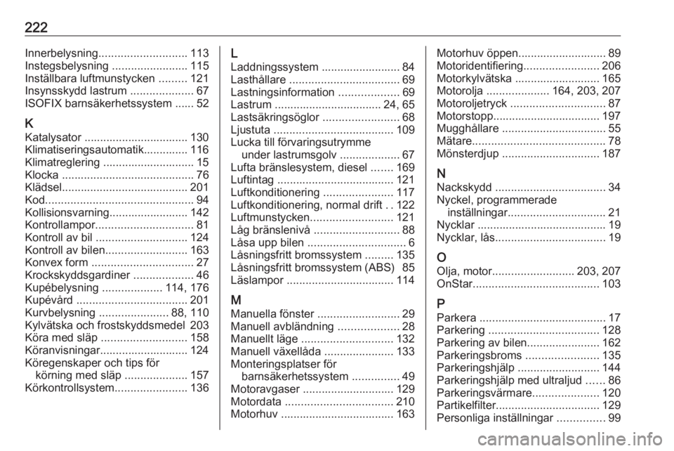OPEL MOKKA 2016  Instruktionsbok 222Innerbelysning............................ 113
Instegsbelysning  ........................115
Inställbara luftmunstycken  .........121
Insynsskydd lastrum  ....................67
ISOFIX barnsäkerh