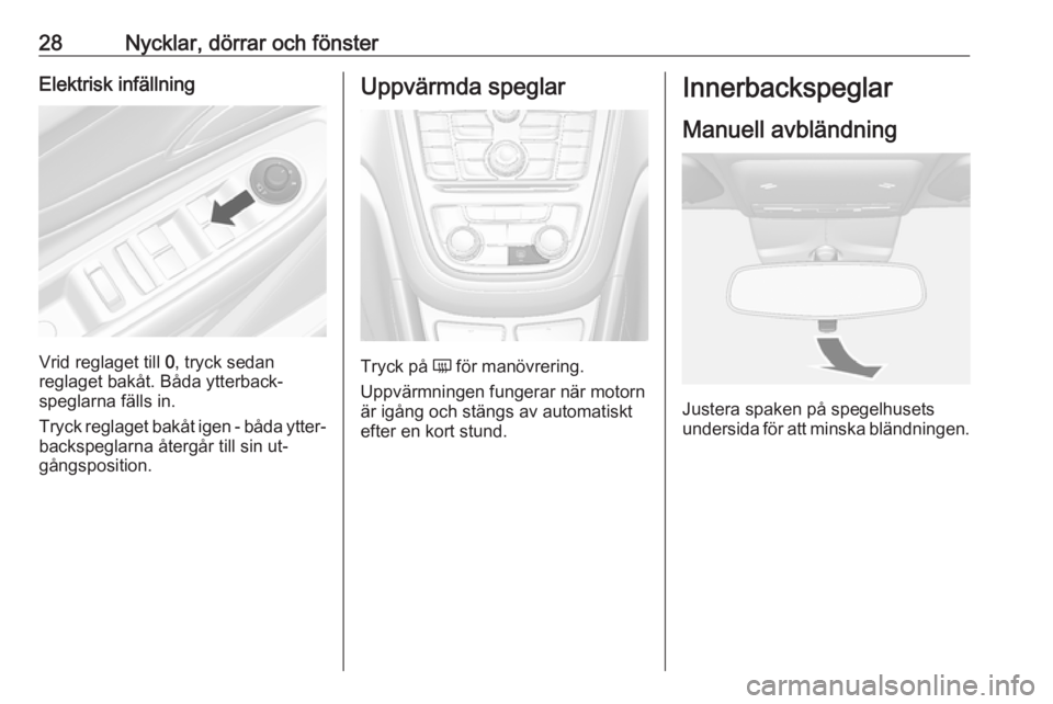 OPEL MOKKA 2016  Instruktionsbok 28Nycklar, dörrar och fönsterElektrisk infällning
Vrid reglaget till 0, tryck sedan
reglaget bakåt. Båda ytterback‐
speglarna fälls in.
Tryck reglaget bakåt igen - båda ytter‐
backspeglarn