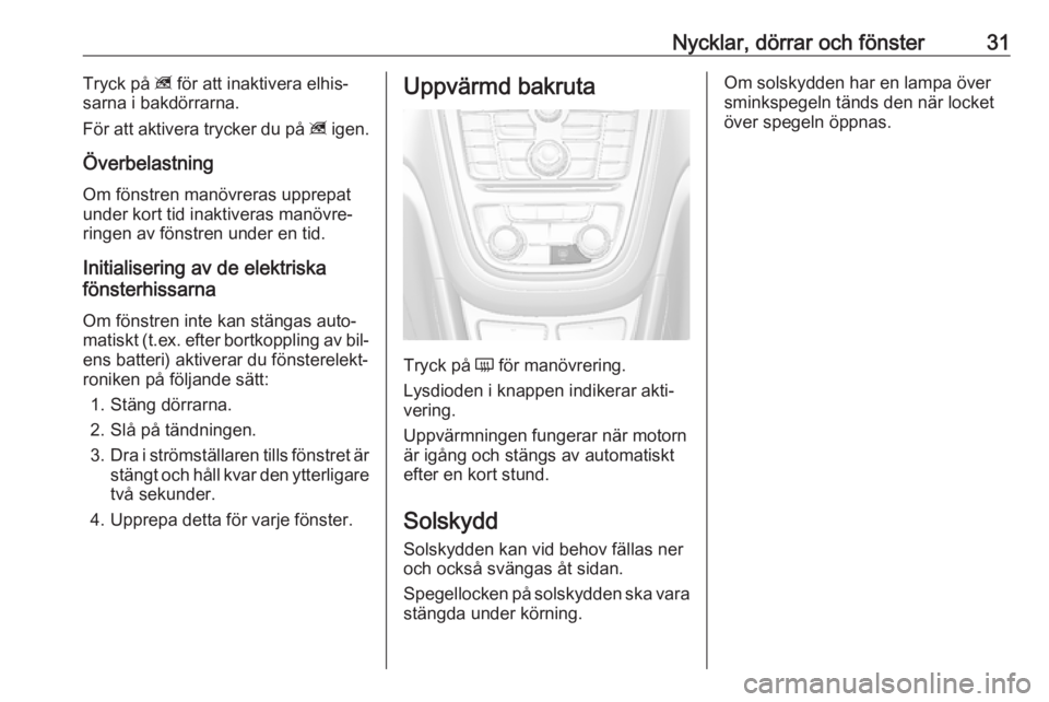 OPEL MOKKA 2016  Instruktionsbok Nycklar, dörrar och fönster31Tryck på z för att inaktivera elhis‐
sarna i bakdörrarna.
För att aktivera trycker du på  z igen.
Överbelastning
Om fönstren manövreras upprepat
under kort tid