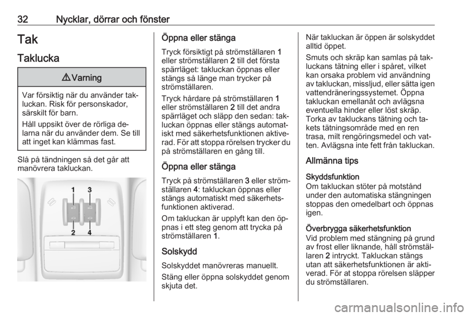OPEL MOKKA 2016  Instruktionsbok 32Nycklar, dörrar och fönsterTakTaklucka9 Varning
Var försiktig när du använder tak‐
luckan. Risk för personskador,
särskilt för barn.
Håll uppsikt över de rörliga de‐
larna när du anv