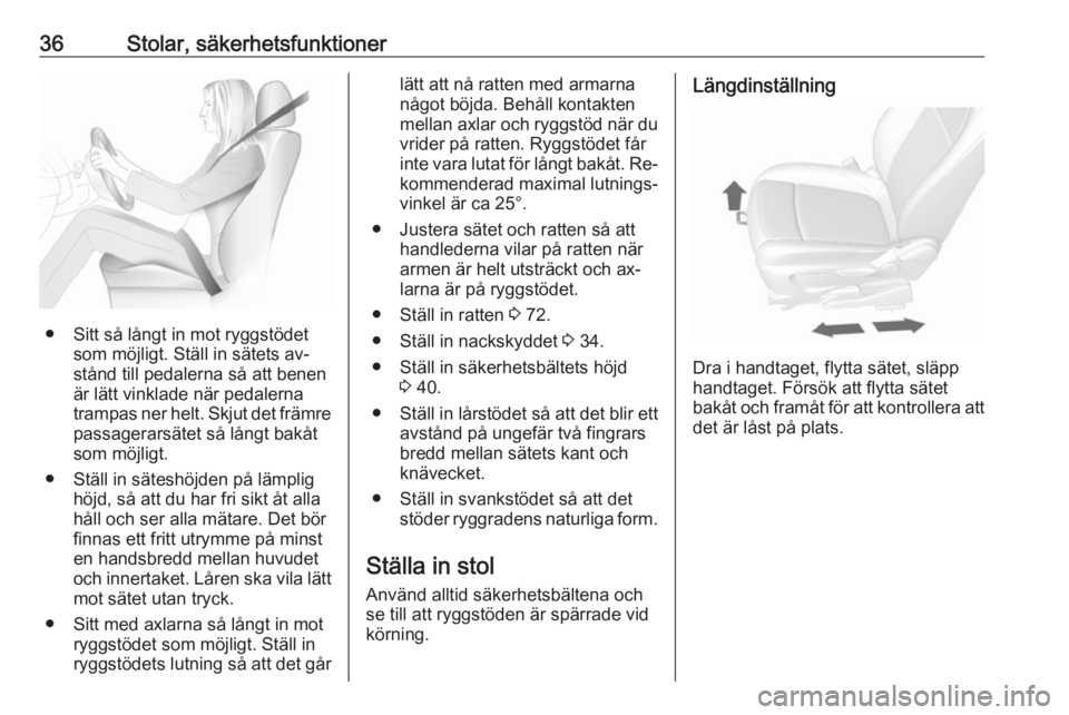 OPEL MOKKA 2016  Instruktionsbok 36Stolar, säkerhetsfunktioner
● Sitt så långt in mot ryggstödetsom möjligt. Ställ in sätets av‐
stånd till pedalerna så att benen
är lätt vinklade när pedalerna
trampas ner helt. Skjut