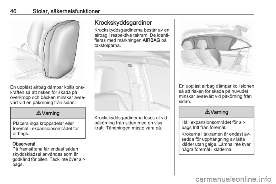 OPEL MOKKA 2016  Instruktionsbok 46Stolar, säkerhetsfunktioner
En upplåst airbag dämpar kollisions‐
kraften så att risken för skada på
överkropp och bäcken minskar avse‐
värt vid en påkörning från sidan.
9 Varning
Pla