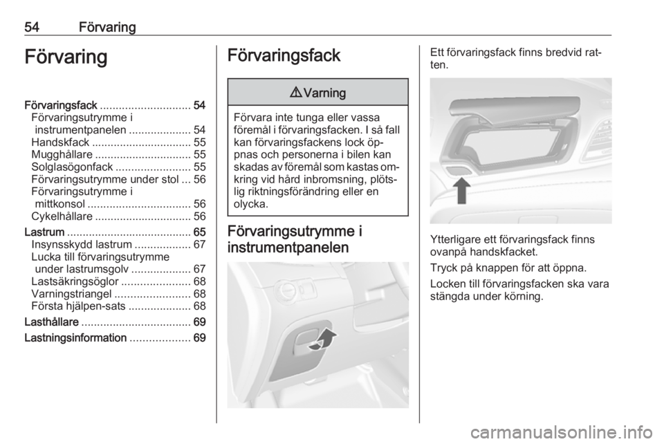 OPEL MOKKA 2016  Instruktionsbok 54FörvaringFörvaringFörvaringsfack............................. 54
Förvaringsutrymme i instrumentpanelen ....................54
Handskfack ................................ 55
Mugghållare ........