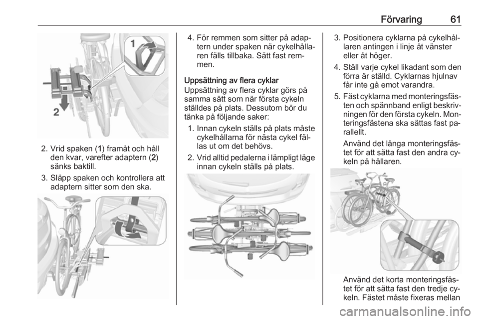 OPEL MOKKA 2016  Instruktionsbok Förvaring61
2. Vrid spaken (1) framåt och håll
den kvar, varefter adaptern ( 2)
sänks baktill.
3. Släpp spaken och kontrollera att adaptern sitter som den ska.
4. För remmen som sitter på adap