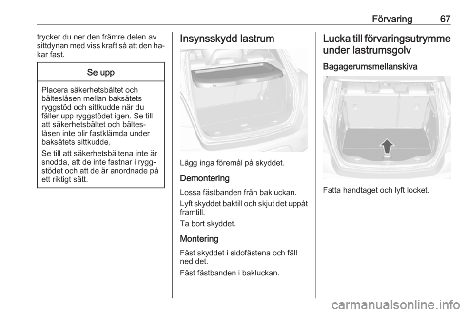 OPEL MOKKA 2016  Instruktionsbok Förvaring67trycker du ner den främre delen av
sittdynan med viss kraft så att den ha‐
kar fast.Se upp
Placera säkerhetsbältet och bälteslåsen mellan baksätets
ryggstöd och sittkudde när du