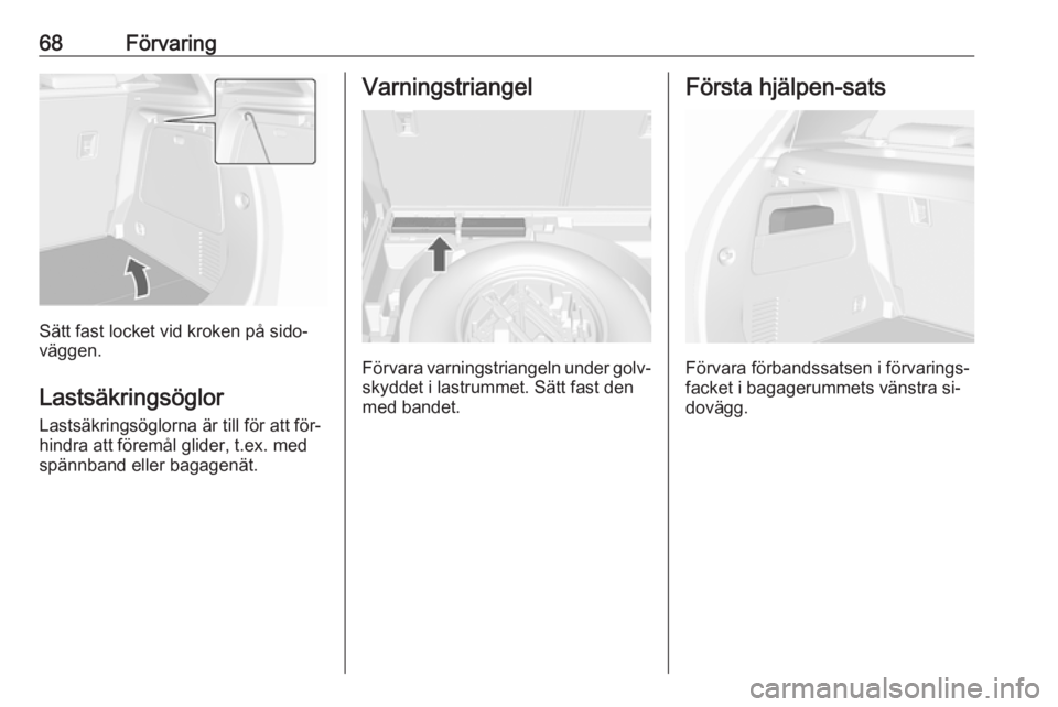 OPEL MOKKA 2016  Instruktionsbok 68Förvaring
Sätt fast locket vid kroken på sido‐
väggen.
Lastsäkringsöglor Lastsäkringsöglorna är till för att för‐hindra att föremål glider, t.ex. medspännband eller bagagenät.
Var