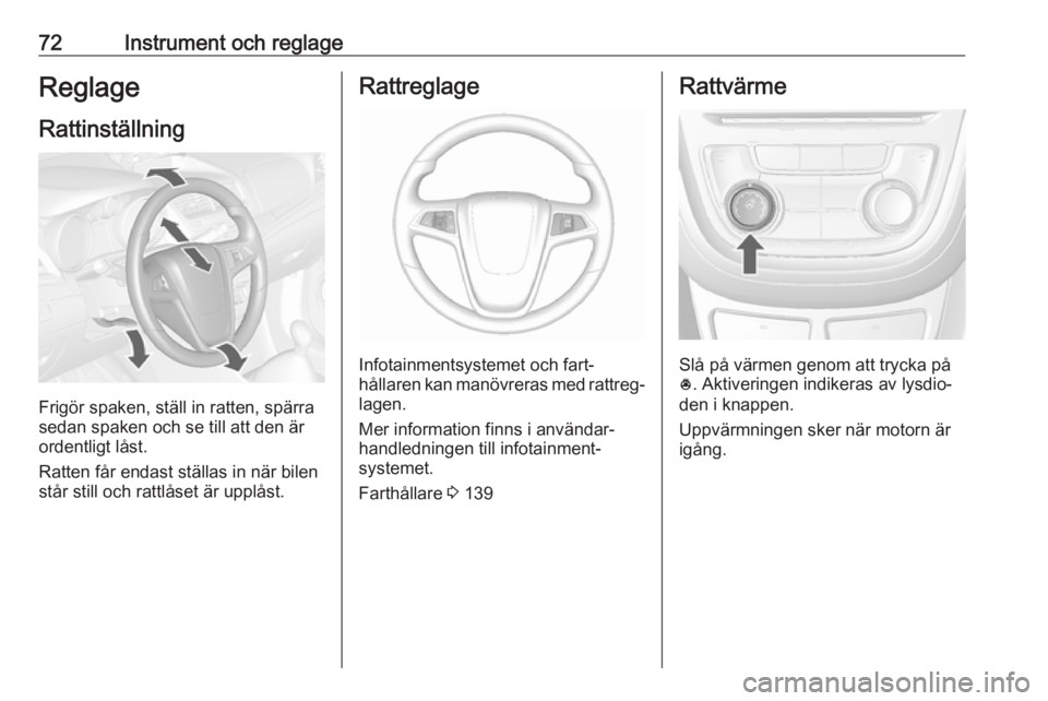 OPEL MOKKA 2016  Instruktionsbok 72Instrument och reglageReglageRattinställning
Frigör spaken, ställ in ratten, spärra
sedan spaken och se till att den är
ordentligt låst.
Ratten får endast ställas in när bilen
står still o