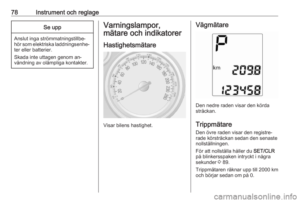 OPEL MOKKA 2016  Instruktionsbok 78Instrument och reglageSe upp
Anslut inga strömmatningstillbe‐
hör som elektriska laddningsenhe‐ ter eller batterier.
Skada inte uttagen genom an‐
vändning av olämpliga kontakter.
Varningsl
