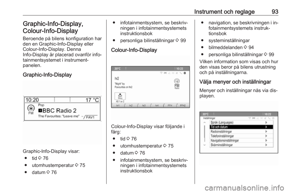 OPEL MOKKA 2016  Instruktionsbok Instrument och reglage93Graphic-Info-Display,Colour-Info-Display
Beroende på bilens konfiguration har
den en Graphic-Info-Display eller Colour-Info-Display. Denna
Info-Display  är placerad ovanför 