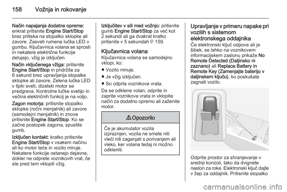 OPEL INSIGNIA 2015.5  Uporabniški priročnik 158Vožnja in rokovanje
Način napajanja dodatne opreme:enkrat pritisnite  Engine Start/Stop
brez pritiska na stopalko sklopke ali
zavore. Zasveti rumena lučka LED v
gumbu. Ključavnica volana se spr