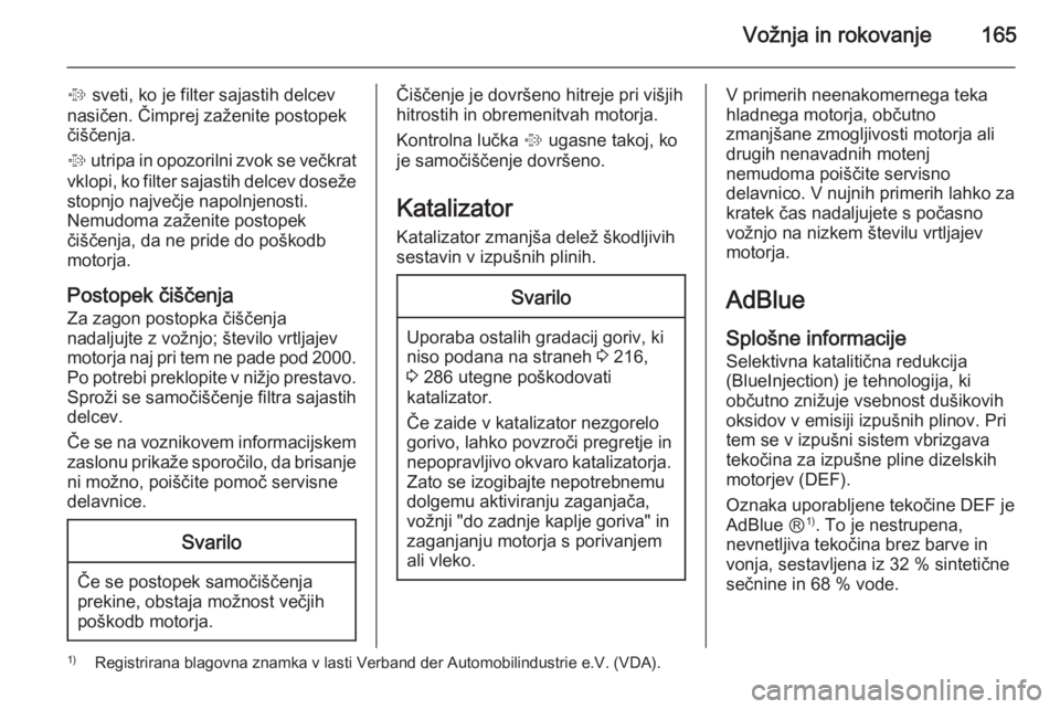 OPEL INSIGNIA 2015.5  Uporabniški priročnik Vožnja in rokovanje165
% sveti, ko je filter sajastih delcev
nasičen. Čimprej zaženite postopek
čiščenja.
%  utripa in opozorilni zvok se večkrat
vklopi, ko filter sajastih delcev doseže stop