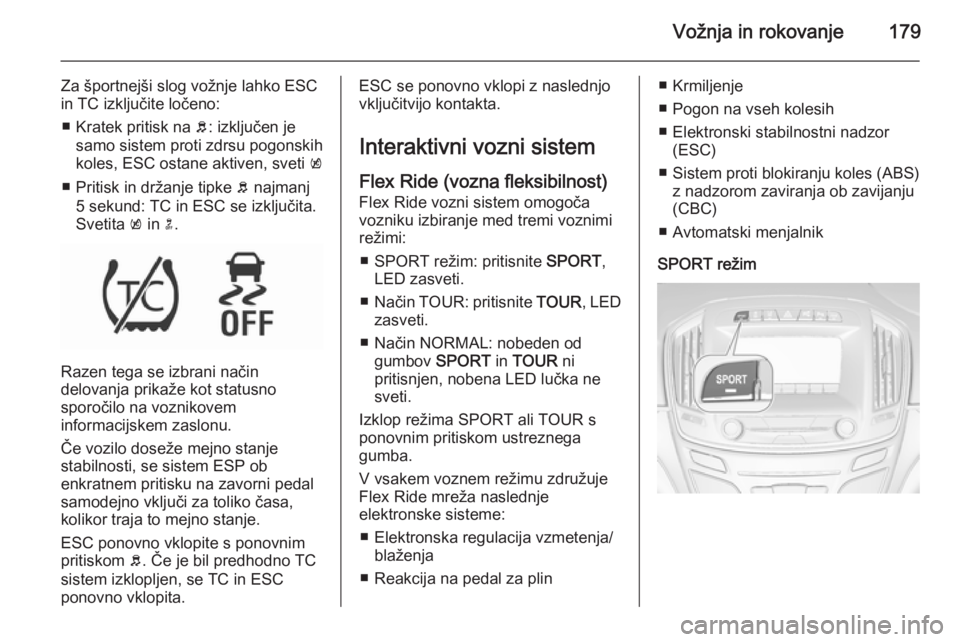 OPEL INSIGNIA 2015.5  Uporabniški priročnik Vožnja in rokovanje179
Za športnejši slog vožnje lahko ESC
in TC izključite ločeno:
■ Kratek pritisk na  b: izključen je
samo sistem proti zdrsu pogonskih
koles, ESC ostane aktiven, sveti  k
