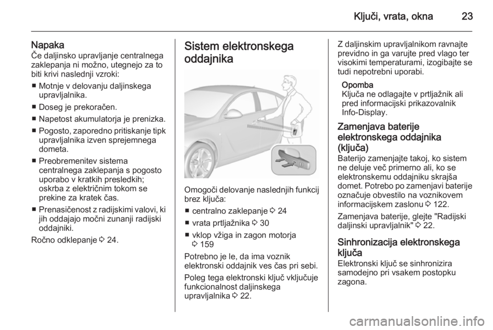 OPEL INSIGNIA 2015.5 Uporabniški priročnik Ključi, vrata, okna23
NapakaČe daljinsko upravljanje centralnegazaklepanja ni možno, utegnejo za to
biti krivi naslednji vzroki:
■ Motnje v delovanju daljinskega upravljalnika.
■ Doseg je preko OPEL INSIGNIA 2015.5 Uporabniški priročnik Ključi, vrata, okna23
NapakaČe daljinsko upravljanje centralnegazaklepanja ni možno, utegnejo za to
biti krivi naslednji vzroki:
■ Motnje v delovanju daljinskega upravljalnika.
■ Doseg je preko