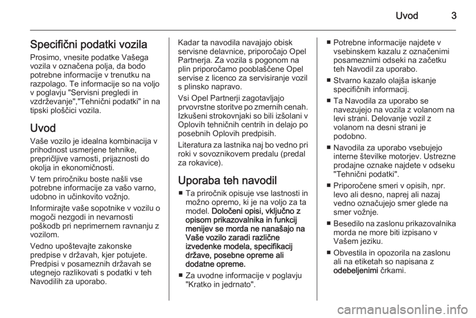 OPEL INSIGNIA 2015.5  Uporabniški priročnik Uvod3Specifični podatki vozilaProsimo, vnesite podatke Vašega
vozila v označena polja, da bodo
potrebne informacije v trenutku na
razpolago. Te informacije so na voljo
v poglavju "Servisni preg