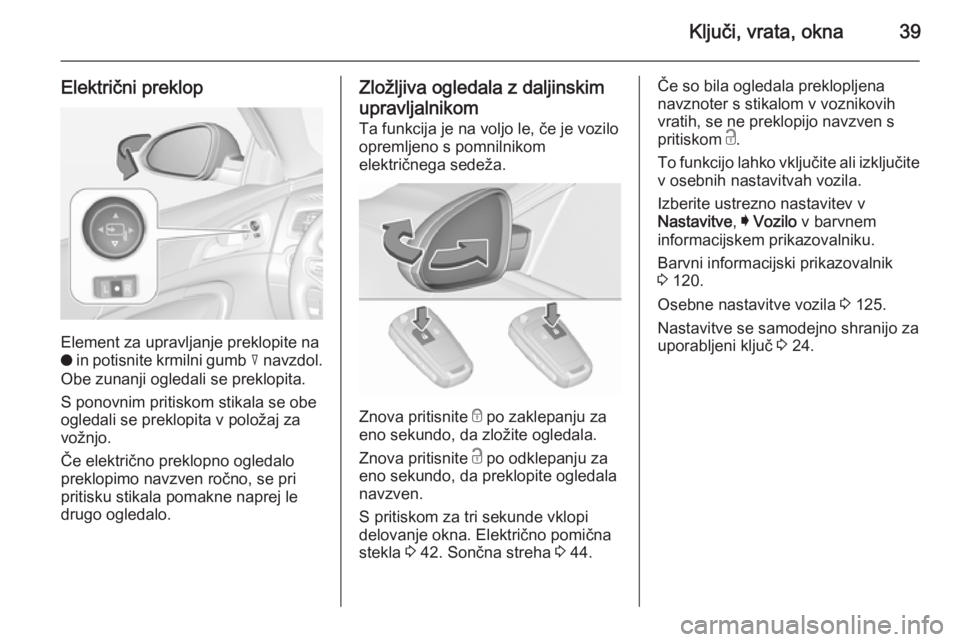 OPEL INSIGNIA 2015.5 Uporabniški priročnik Ključi, vrata, okna39
Električni preklop
Element za upravljanje preklopite na
o in potisnite krmilni gumb c navzdol.
Obe zunanji ogledali se preklopita.
S ponovnim pritiskom stikala se obe
ogledal OPEL INSIGNIA 2015.5 Uporabniški priročnik Ključi, vrata, okna39
Električni preklop
Element za upravljanje preklopite na
o in potisnite krmilni gumb c navzdol.
Obe zunanji ogledali se preklopita.
S ponovnim pritiskom stikala se obe
ogledal
