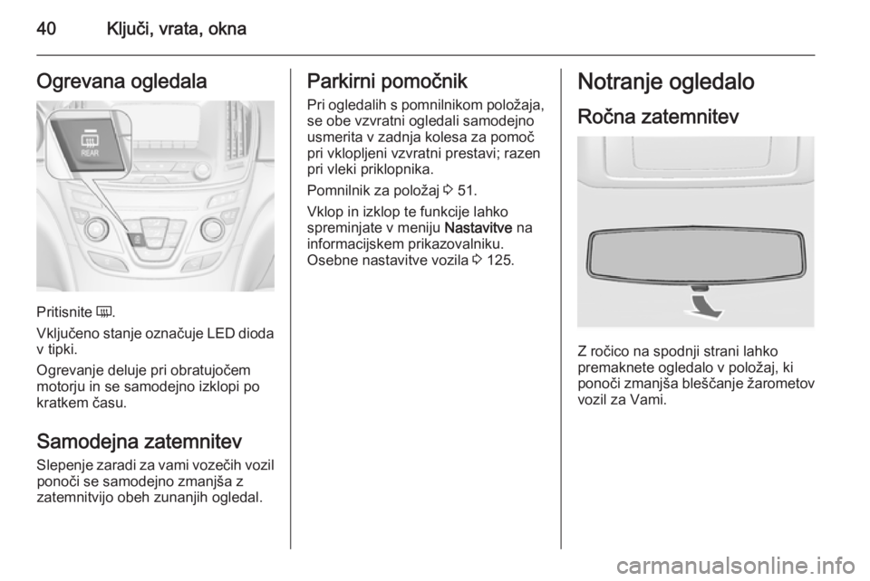 OPEL INSIGNIA 2015.5 Uporabniški priročnik 40Ključi, vrata, oknaOgrevana ogledala
Pritisnite Ü.
Vključeno stanje označuje LED dioda v tipki.
Ogrevanje deluje pri obratujočem
motorju in se samodejno izklopi po
kratkem času.
Samodejna zate OPEL INSIGNIA 2015.5 Uporabniški priročnik 40Ključi, vrata, oknaOgrevana ogledala
Pritisnite Ü.
Vključeno stanje označuje LED dioda v tipki.
Ogrevanje deluje pri obratujočem
motorju in se samodejno izklopi po
kratkem času.
Samodejna zate