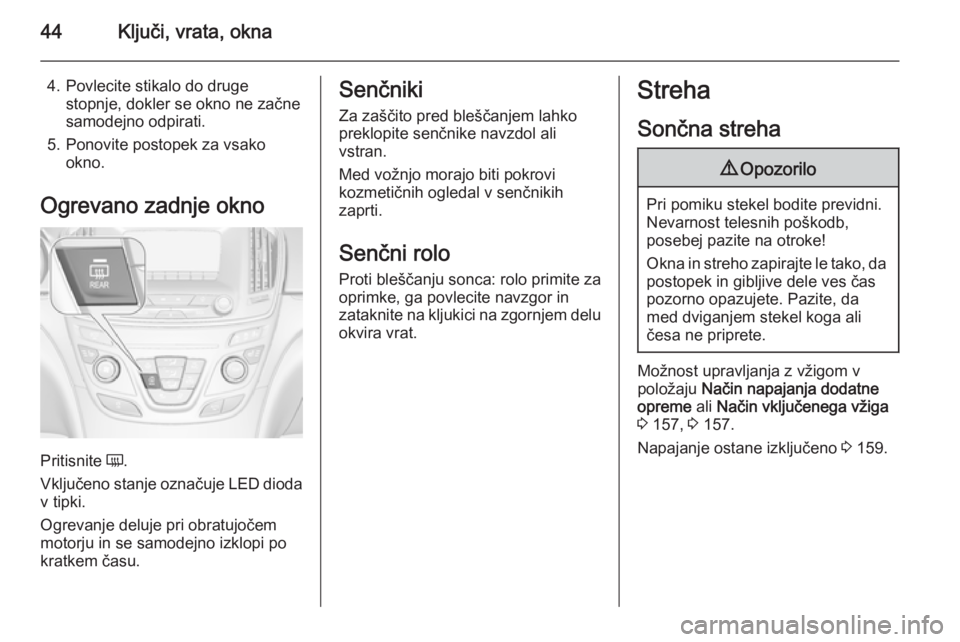 OPEL INSIGNIA 2015.5 Uporabniški priročnik 44Ključi, vrata, okna
4. Povlecite stikalo do drugestopnje, dokler se okno ne začne
samodejno odpirati.
5. Ponovite postopek za vsako okno.
Ogrevano zadnje okno
Pritisnite Ü.
Vključeno stanje ozn OPEL INSIGNIA 2015.5 Uporabniški priročnik 44Ključi, vrata, okna
4. Povlecite stikalo do drugestopnje, dokler se okno ne začne
samodejno odpirati.
5. Ponovite postopek za vsako okno.
Ogrevano zadnje okno
Pritisnite Ü.
Vključeno stanje ozn