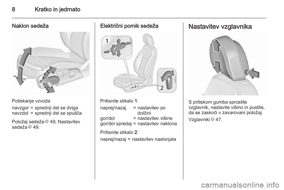 OPEL INSIGNIA 2015.5  Uporabniški priročnik 8Kratko in jedrnato
Naklon sedeža
Potiskanje vzvoda
navzgor=sprednji del se dviganavzdol=sprednji del se spušča
Položaj sedeža 3 49, Nastavitev
sedeža  3 49.
Električni pomik sedeža
Pritisnite