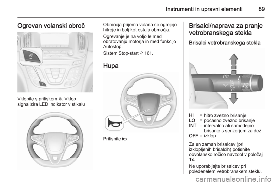 OPEL INSIGNIA 2015.5  Uporabniški priročnik Instrumenti in upravni elementi89Ogrevan volanski obroč
Vklopite s pritiskom *. Vklop
signalizira LED indikator v stikalu
Območja prijema volana se ogrejejo
hitreje in bolj kot ostala območja.
Ogre