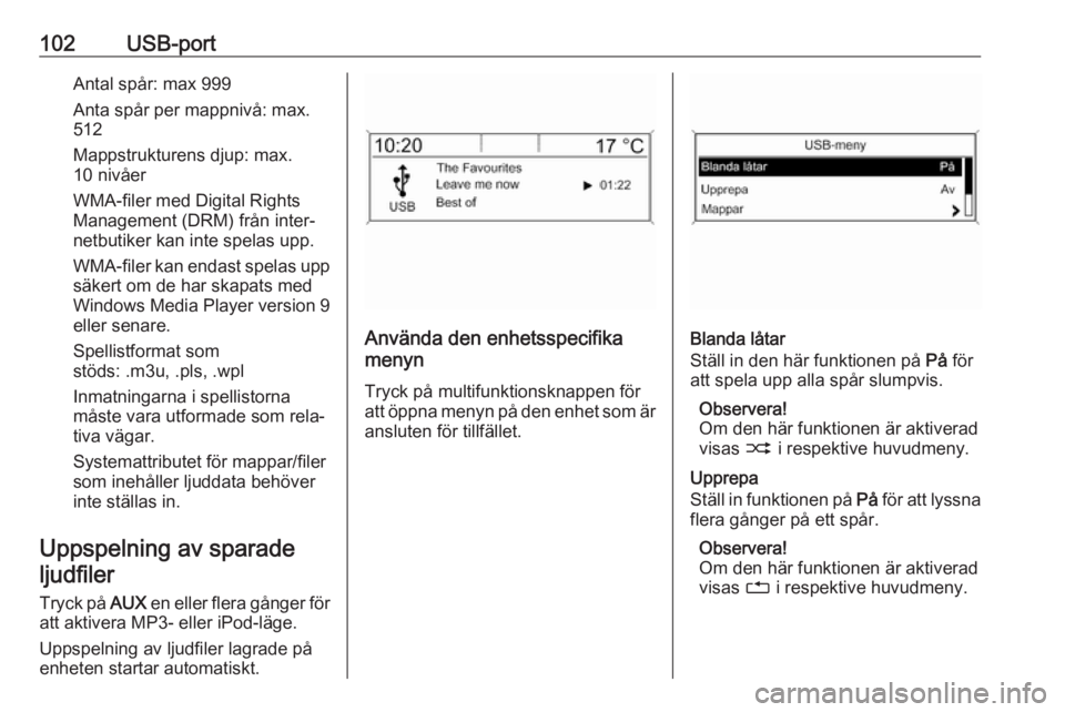 OPEL MOKKA 2016.5  Handbok för infotainmentsystem 102USB-portAntal spår: max 999
Anta spår per mappnivå: max.
512
Mappstrukturens djup: max.
10 nivåer
WMA-filer med Digital Rights
Management (DRM) från inter‐
netbutiker kan inte spelas upp.
WM