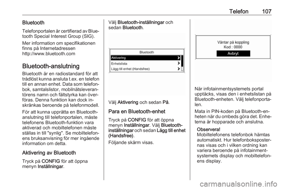 OPEL MOKKA 2016.5  Handbok för infotainmentsystem Telefon107BluetoothTelefonportalen är certifierad av Blue‐
tooth Special Interest Group (SIG).
Mer information om specifikationen
finns på Internetadressen
http://www.bluetooth.com
Bluetooth-anslu