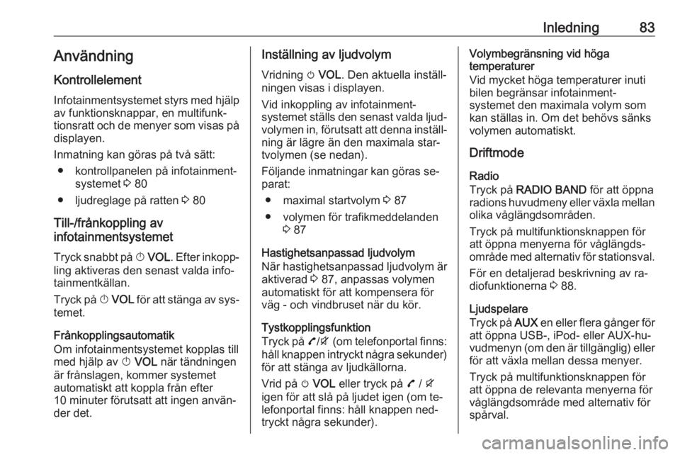 OPEL MOKKA 2016.5  Handbok för infotainmentsystem Inledning83AnvändningKontrollelement
Infotainmentsystemet styrs med hjälp av funktionsknappar, en multifunk‐
tionsratt och de menyer som visas på
displayen.
Inmatning kan göras på två sätt: �