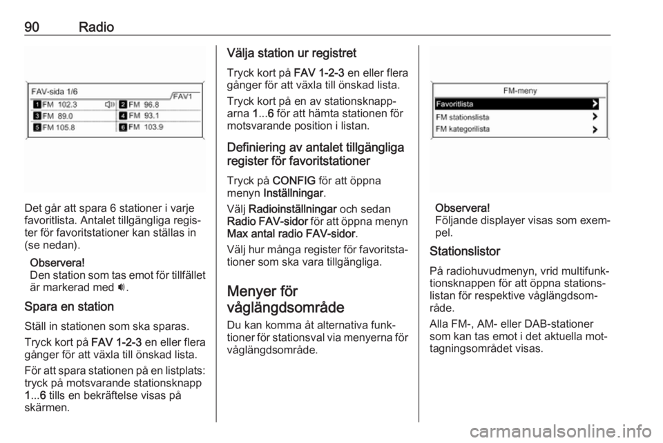 OPEL MOKKA 2016.5  Handbok för infotainmentsystem 90Radio
Det går att spara 6 stationer i varje
favoritlista. Antalet tillgängliga regis‐ ter för favoritstationer kan ställas in
(se nedan).
Observera!
Den station som tas emot för tillfället �