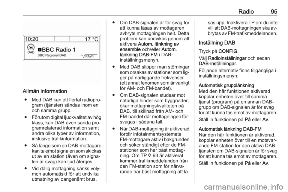 OPEL MOKKA 2016.5 Handbok för infotainmentsystem Radio95
Allmän information● Med DAB kan ett flertal radiopro‐
gram (tjänster) sändas inom en
och samma grupp.
● Förutom digital ljudkvalitet av hög
klass, kan DAB även sända pro‐
gramre OPEL MOKKA 2016.5 Handbok för infotainmentsystem Radio95
Allmän information● Med DAB kan ett flertal radiopro‐
gram (tjänster) sändas inom en
och samma grupp.
● Förutom digital ljudkvalitet av hög
klass, kan DAB även sända pro‐
gramre