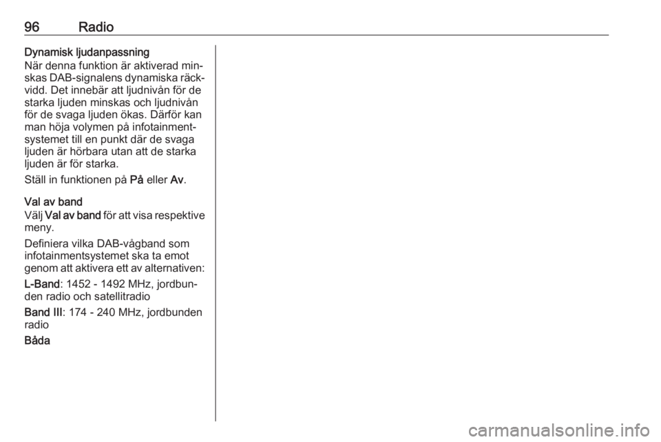 OPEL MOKKA 2016.5  Handbok för infotainmentsystem 96RadioDynamisk ljudanpassning
När denna funktion är aktiverad min‐
skas DAB-signalens dynamiska räck‐
vidd. Det innebär att ljudnivån för de
starka ljuden minskas och ljudnivån
för de sva