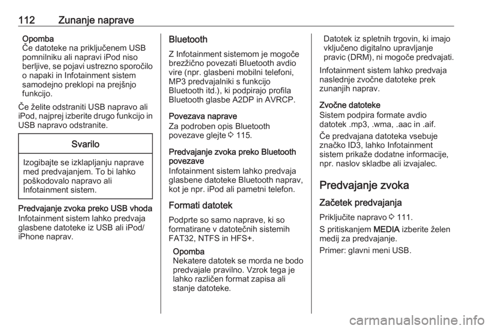 OPEL INSIGNIA 2016  Navodila za uporabo Infotainment sistema 112Zunanje napraveOpomba
Če datoteke na priključenem USB
pomnilniku ali napravi iPod niso
berljive, se pojavi ustrezno sporočilo o napaki in Infotainment sistem
samodejno preklopi na prejšnjo
funk